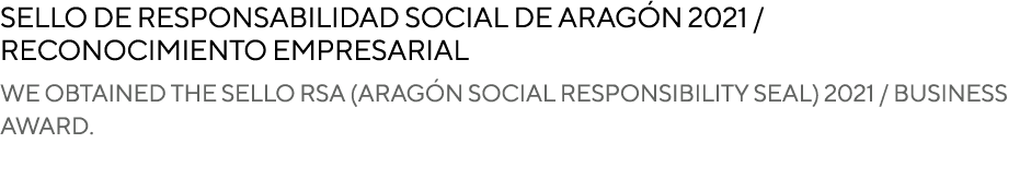 Sello de Responsabilidad Social de Aragón 2021   Reconocimiento empresarial We obtained the Sello RSA (Aragón Social    