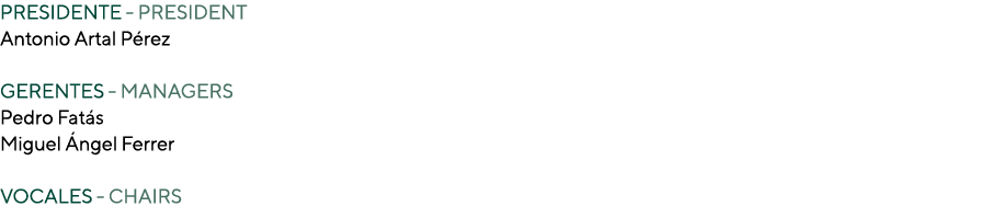PRESIDENTE - PRESIDENT Antonio Artal Pérez  GERENTES - MANAGERS Pedro Fatás Miguel Ángel Ferrer VOCALES - CHAIRS 