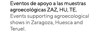 Eventos de apoyo a las muestras agroecológicas ZAZ, HU, TE  Events supporting agroecological shows in Zaragoza, Huesc   