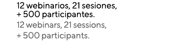 12 webinarios, 21 sesiones, + 500 participantes  12 webinars, 21 sessions, + 500 participants 