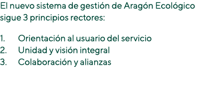 El nuevo sistema de gestión de Aragón Ecológico sigue 3 principios rectores: Orientación al usuario del servicio Unid   