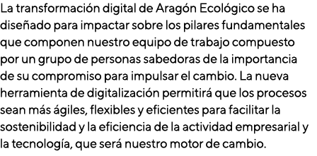 La transformación digital de Aragón Ecológico se ha diseñado para impactar sobre los pilares fundamentales que compon   