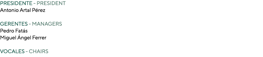PRESIDENTE - PRESIDENT Antonio Artal Pérez  GERENTES - MANAGERS Pedro Fatás Miguel Ángel Ferrer VOCALES - CHAIRS 