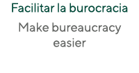 Facilitar la burocracia Make bureaucracy easier 