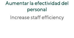 Aumentar la efectividad del personal Increase staff efficiency