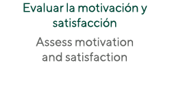 Evaluar la motivación y satisfacción Assess motivation and satisfaction