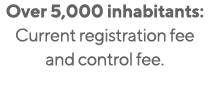 Over 5,000 inhabitants: Current registration fee and control fee 