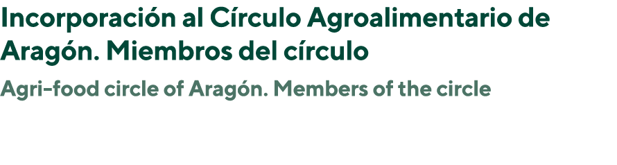 Incorporación al Círculo Agroalimentario de Aragón  Miembros del círculo Agri-food circle of Aragón  Members of the c   