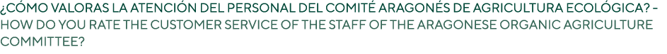 ¿C MO VALORAS LA ATENCI N DEL PERSONAL DEL COMIT ARAGON S DE AGRICULTURA ECOL GICA? HOW DO YOU RATE THE CUSTOMER SER...