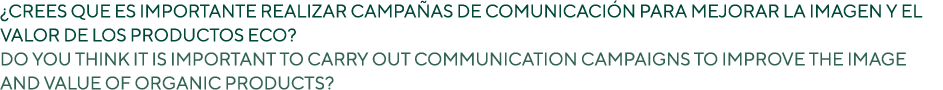 ¿CREES QUE ES IMPORTANTE REALIZAR CAMPA AS DE COMUNICACI N PARA MEJORAR LA IMAGEN Y EL VALOR DE LOS PRODUCTOS ECO? DO...