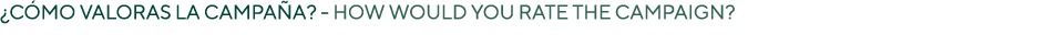 ¿C mo valoras la campa a? HOW WOULD YOU RATE THE CAMPAIGN? 