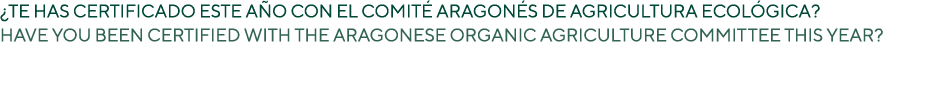 ¿TE HAS CERTIFICADO ESTE A O CON EL COMIT ARAGON S DE AGRICULTURA ECOL GICA? HAVE YOU BEEN CERTIFIED WITH THE ARAGON...