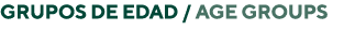 GRUPOS DE EDAD / Age Groups