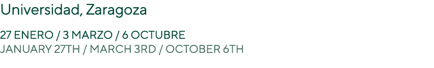 Universidad, Zaragoza 27 enero / 3 marzo / 6 octubre January 27th / March 3rd / October 6th 