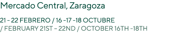 Mercado Central, Zaragoza 21 22 Febrero / 16 17 18 octubre / February 21st – 22nd / October 16th 18th 