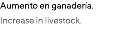 Aumento en ganader a. Increase in livestock. 